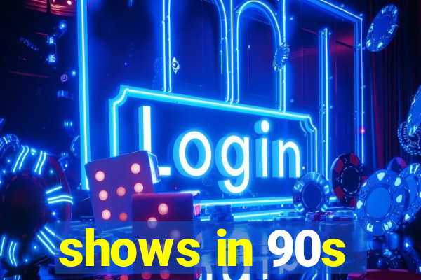 shows in 90s